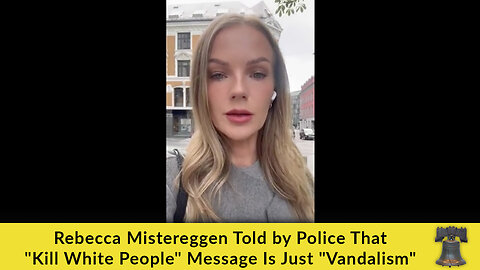 Rebecca Mistereggen Told by Police That "Kill White People" Message Is Just "Vandalism"