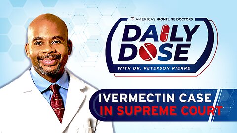 Daily Dose: ‘Ivermectin Case in Supreme Court’ with Dr. Peterson Pierre