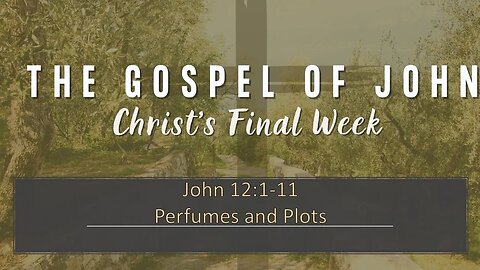 John 12:1-11 Christ's Final Week: Perfume and Plots