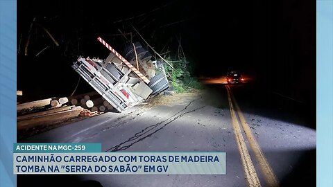 Acidente na MGC-259: Caminhão Carregado com Toras de Madeira Tomba na Serra do Sabão em GV.