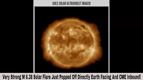 Very Strong M 6.38 Solar Flare Just Popped Off Directly Earth Facing And CME Inbound!