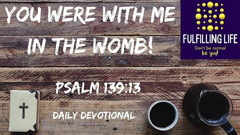 You Were There At My Beginning - Psalm 139:13 - Fulfilling Life Daily Devotional