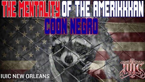 IUIC: The Mentality of The Amerikkkan COON Negro