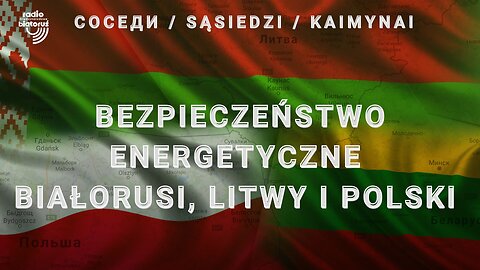 Bezpieczeństwo energetyczne Białorusi, Litwy i Polski | Sąsiedzi