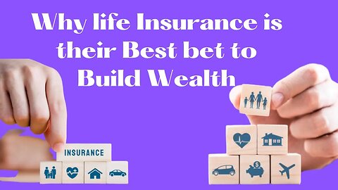 Why Life Insurance is their Best Bet to Build Wealth