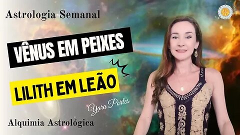 Astrologia Semanal 27/01 a 02/02 - Vênus em Peixes - Lilith em Leão - Previsões 2023 - Yara Portes