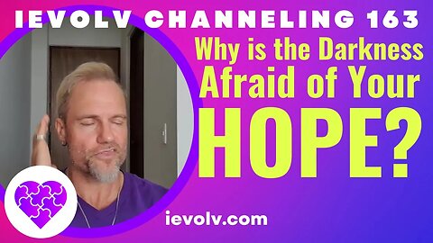 Why is the Darkness afraid of your HOPE? (iEvolv Channeling 163)