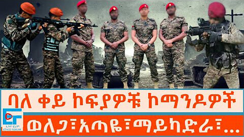 ባለ ቀይ ኮፍያዎቹ ኮማንዶዎች ፤ ወለጋ፣አጣዬ፣ማይካድራ፣…|ETHIO FORUM