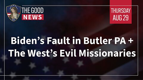 The Good News - August 29th, 2024: Biden’s Fault in Butler PA, The West’s Evil Missionaries + More!