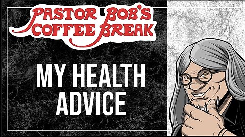 MY HEALTH ADVICE / Pastor Bob's Coffee Break