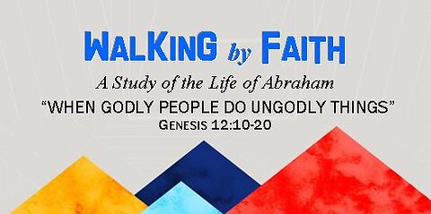 +31 WALKING BY FAITH, Part 2: When Godly People Do Ungodly Things, Genesis 11:27-12:9