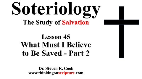 Soteriology Lesson 45 - What Must I Believe to Be Saved - Part 2