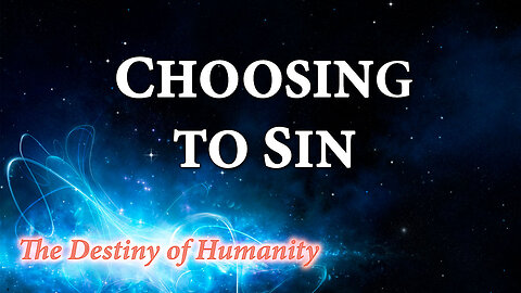 THE DESTINY OF HUMANITY Part 2: Choosing to Sin