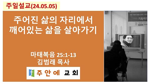 2024_0505_주일설교_주안에 교회_김범래 목사 | 주어진 삶의 자리에서 깨어있는 삶을 살아가기 | 마태복음 25:1-13