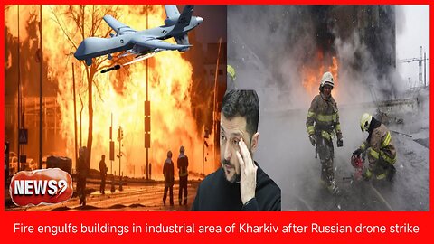 Fire engulfs buildings in industrial area of Kharkiv after Russian drone strike