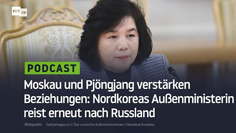 Moskau und Pjöngjang verstärken Beziehungen: Nordkoreas Außenministerin reist erneut nach Russland