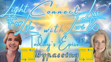 Light for Life, Connect w/Liss & Lori, Episode 37: Bypassing