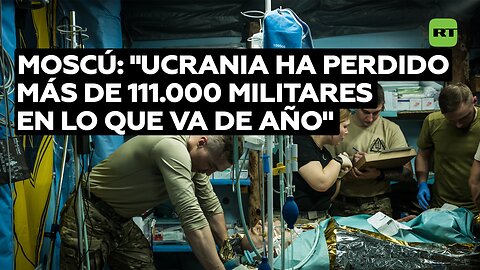 Moscú: "Ucrania ha perdido más de 111.000 militares en lo que va de año"