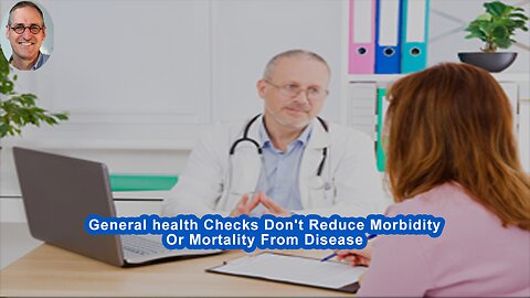 General health Checks Don't Reduce Morbidity Or Mortality From Disease