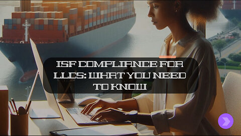 Navigating ISF Compliance as an LLC: Key Steps to Follow