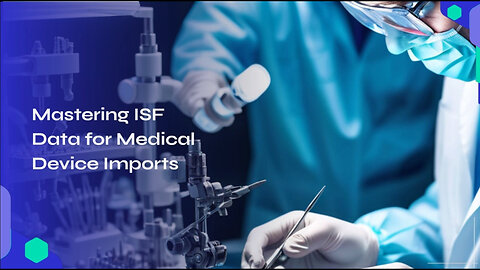 Mastering ISF Data for Smooth Medical Device Imports