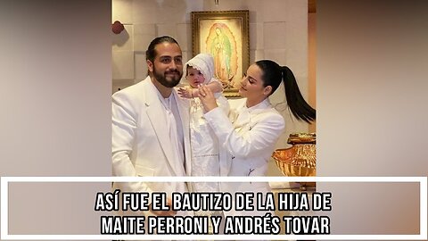 ASÍ FUE EL BAUTIZO DE LA HIJA DE MAITE PERRONI Y ANDRÉS TOVAR