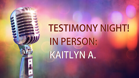 Testimony night - Kaitlyn A. (03 25 2024) Edited