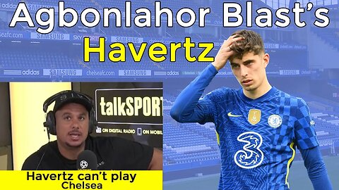 Gabriel Agbonlahor Blasts Kai Havertz, Havertz Is Not Good For Chelsea, Chelsea News Today #chelsea