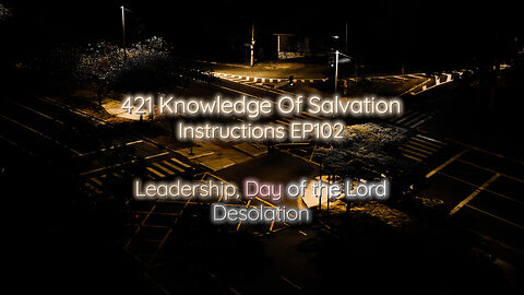 421 Knowledge Of Salvation - Instructions EP102 - Leadership, Day of the Lord, Desolation