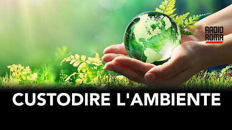 CUSTODIRE L'AMBIENTE CUSTODENDO L'UOMO (PRO VITA & FAMIGLIA)