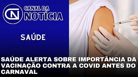 SAÚDE ALERTA SOBRE IMPORTÂNCIA DA VACINAÇÃO CONTRA A COVID ANTES DO CARNAVAL