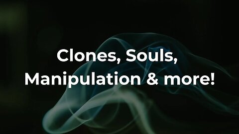 CLONES, SOULS, MANIPULATION & more!!!