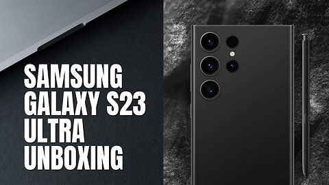 Unveiling the Power and Pinnacle of Technology: Samsung Galaxy S23 Ultra Unboxing