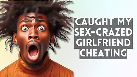 Caught My sex-crazed girlfriend cheating on me, I’m CRUSHED Beyond Belief!"