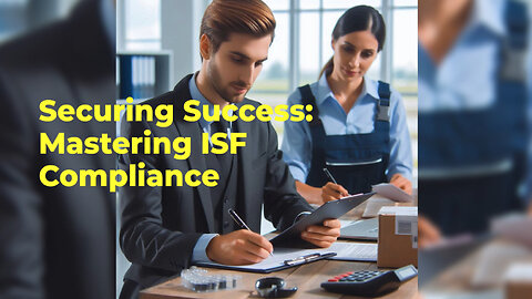 Unlocking Import Success: The Power of ISF Compliance