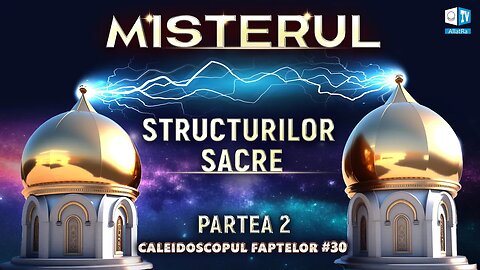 Misterul Structurilor Sacre | Caleidoscopul Faptelor # 30 (Partea 2)