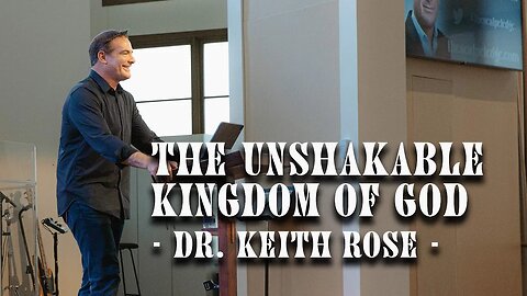 The Unshakable Kingdom of God - Dr. Keith Rose