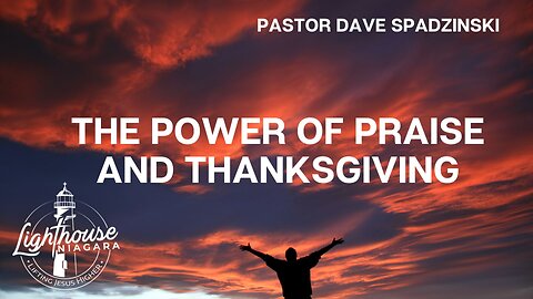 The Power of Praise And Thanksgiving - Pastor Dave Spadzinski