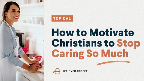 How to Motivate Christians to Stop Caring So Much