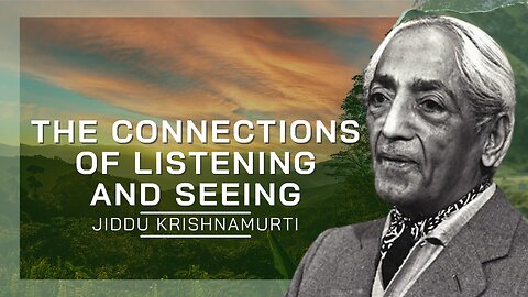 The Connections Of listening and Seeing | Jiddu Krishnamurti