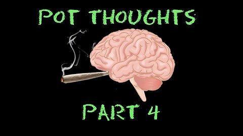 Pot Thoughts Part 4