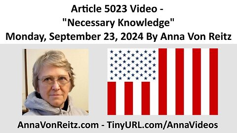 Article 5023 Video - Necessary Knowledge - Monday, September 23, 2024 By Anna Von Reitz