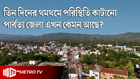 তিন দিনের থমথমে পরিস্থিতি কাটিয়ে, এখন কেমন আছে ৩ পার্বত্য জেলা? | Hill Situation | The Metro TV