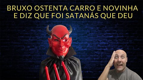 Bruxo ostenta carro e novinha e diz que foi satanás que deu