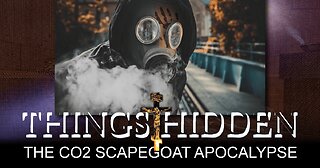 THINGS HIDDEN 206: The CO2 Scapegoat Apocalypse