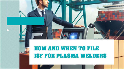 Title: Mastering ISF Filings: A Comprehensive Guide for Plasma Welders