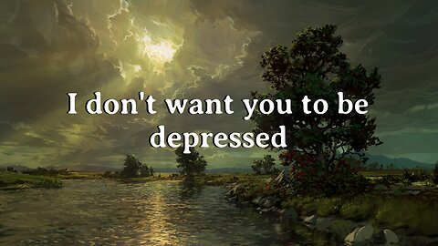 I don't want you to be depressed!