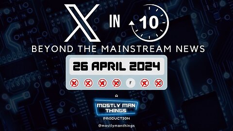 26 April 2024 – X in Ten – News or Propaganda – Beyond the Mainstream News