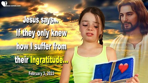 February 3, 2023 ❤️ Jesus says... If they only knew how I suffer from their Ingratitude...