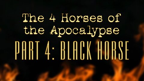 The 4 Horses of the Apocalypse: Part 4 The Black Horse